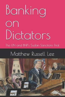 Banking on Dictators: The UN and BNP's Sudan Sanctions Trial by Lee, Matthew Russell