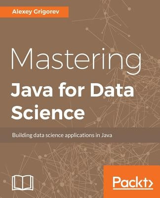 Mastering Java for Data Science by Grigorev, Alexey