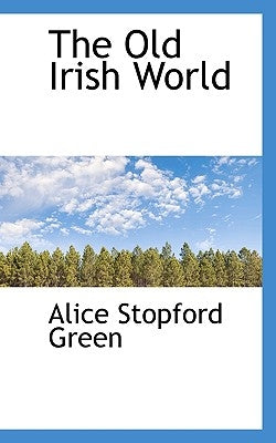 The Old Irish World by Green, Alice Stopford