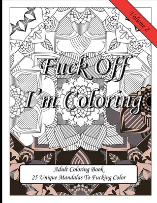 Fuck Off I'm Coloring! 25 Unique Mandalas To Fucking Color: Swear Word Fun Gift Colouring Book For Potty Mouth Adults Great Stress Reliever For Cowork by Publishing, Sweary Coloring