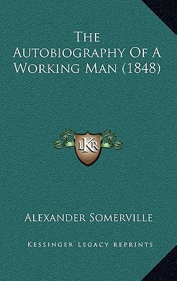 The Autobiography Of A Working Man (1848) by Somerville, Alexander