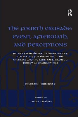 The Fourth Crusade: Event, Aftermath, and Perceptions: Papers from the Sixth Conference of the Society for the Study of the Crusades and the Latin Eas by Madden, Thomas F.