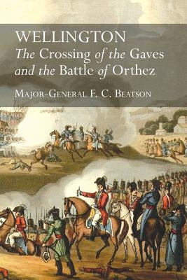 Wellington: The Crossing Of The Gaves And The Battle Of Orthez by Beatson, F. C.