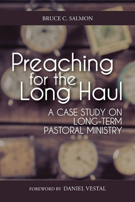 Preaching for the Long Haul: A Case Study on Long-Term Pastoral Ministry by Salmon, Bruce C.