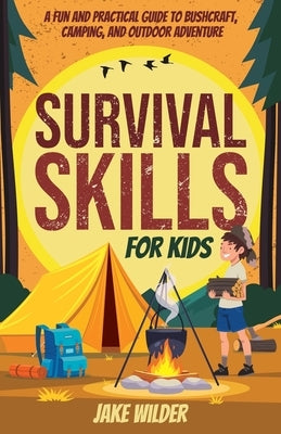 Survival Skills for Kids: A Fun and Practical Guide to Bushcraft, Camping, and Outdoor Adventure by Wilder, Jake
