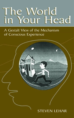 The World in Your Head: A Gestalt View of the Mechanism of Conscious Experience by Lehar, Steven M.
