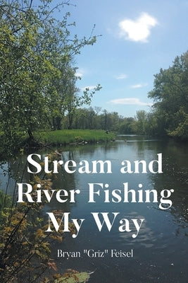 Stream and River Fishing My Way by Feisel, Bryan Griz