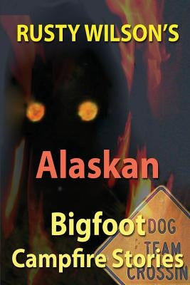 Rusty Wilson's Alaskan Bigfoot Campfire Stories by Wilson, Rusty