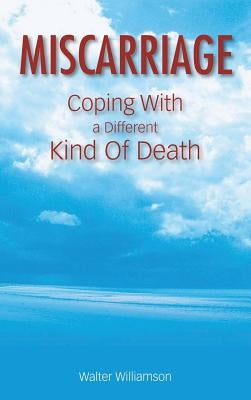 Miscarriage: Coping with a Different Kind of Death by Williamson, Walter