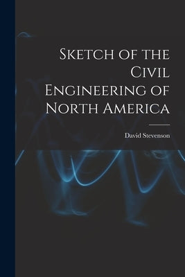 Sketch of the Civil Engineering of North America [microform] by Stevenson, David 1815-1886
