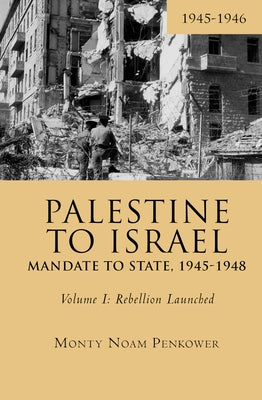 Palestine to Israel: Mandate to State, 1945-1948 (Volume I): Rebellion Launched, 1945-1946 by Penkower, Monty Noam