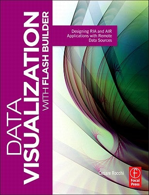 Data Visualization with Flash Builder: Designing RIA and Air Applications with Remote Data Sources by Rocchi, Cesare