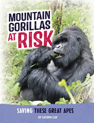 Mountain Gorillas at Risk: Saving These Great Apes by Clay, Kathryn