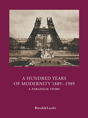 A Hundred Years of Modernity 1889-1989: A Paradigm Story by Birtek, Faruk
