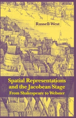 Spatial Representations and the Jacobean Stage: From Shakespeare to Webster by West, R.
