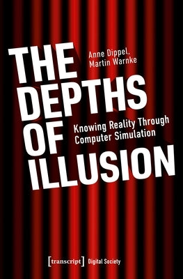 The Depths of Illusion: Knowing Reality Through Computer Simulation by Dippel, Anne