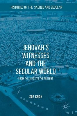 Jehovah's Witnesses and the Secular World: From the 1870s to the Present by Knox, Zoe