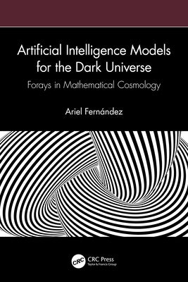 Artificial Intelligence Models for the Dark Universe: Forays in Mathematical Cosmology by Fern?ndez, Ariel