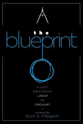 The Blueprint: Is God's Bible Design Linear or Circular? by Clampett, Earl A.