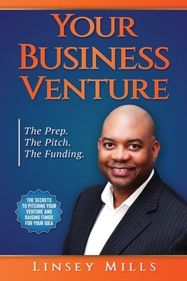 Your Business Venture: The Prep. The Pitch. The Funding. by Mills, Linsey