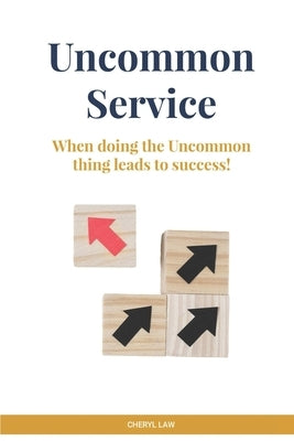 Uncommon Service: When doing the Uncommon thing leads to success! by Law, Cheryl