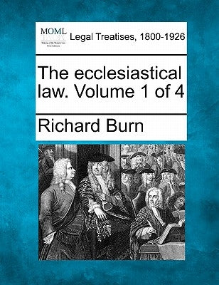 The ecclesiastical law. Volume 1 of 4 by Burn, Richard