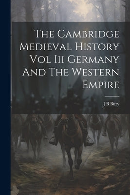 The Cambridge Medieval History Vol Iii Germany And The Western Empire by Bury, J. B.