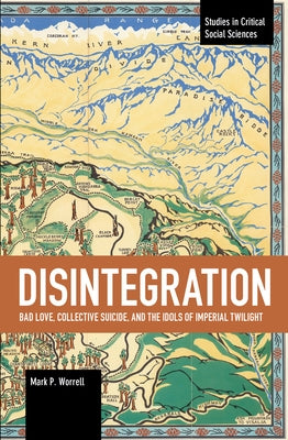 Disintegration: Bad Love, Collective Suicide, and the Idols of Imperial Twilight: Volume Two of Sacrifice and Self-Defeat by Worrell, Mark P.