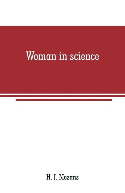 Woman in science: With an introductory chapter on woman's long struggle for things of the mind by J. Mozans, H.