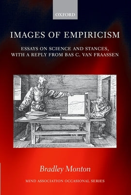 Images of Empiricism: Essays on Science and Stances, with a Reply from Bas C. Van Fraassen by Monton, Bradley