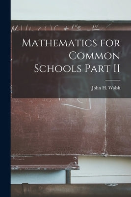 Mathematics for Common Schools Part II by Walsh, John H.