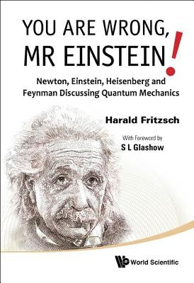 You Are Wrong, MR Einstein!: Newton, Einstein, Heisenberg and Feynman Discussing Quantum Mechanics by Fritzsch, Harald