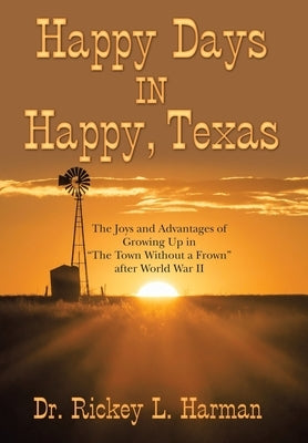 Happy Days in Happy, Texas: The Joys and Advantages of Growing up in The Town Without a Frown After World War Ii by Harman, Rickey L.