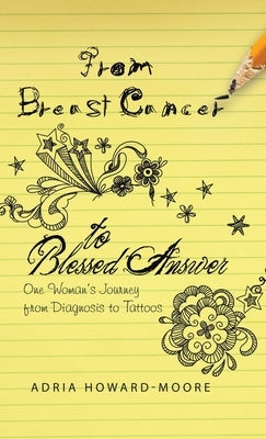 From Breast Cancer to Blessed Answer: One Woman's Journey from Diagnosis to Tattoos by Howard-Moore, Adria