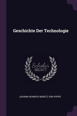 Geschichte Der Technologie by Johann Heinrich Moritz Von Poppe