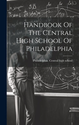 Handbook Of The Central High School Of Philadelphia by Philadelphia Central High School