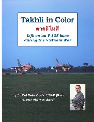 Takhli in Color: Life on an F-105 Base During the Vietnam War by Cook, Peter