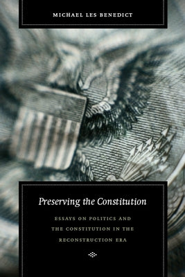 Preserving the Constitution: Essays on Politics and the Constitution in the Reconstruction Era by Benedict, Michael Les