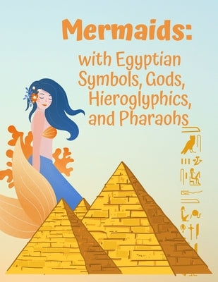 Mermaids: with Egyptian Symbols, Gods, Hieroglyphics, and Pharaohs: A Coloring Book with Beautiful Mermaids, and Ancient Egypt by Mermaids with Egyptian Symbols