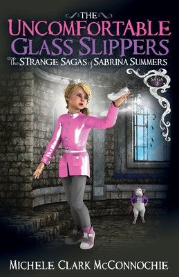 The Uncomfortable Glass Slippers: The Strange Sagas of Sabrina Summers, Saga 2 by McConnochie, Michele Clark