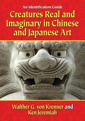 Creatures Real and Imaginary in Chinese and Japanese Art: An Identification Guide by Von Krenner, Walther G.