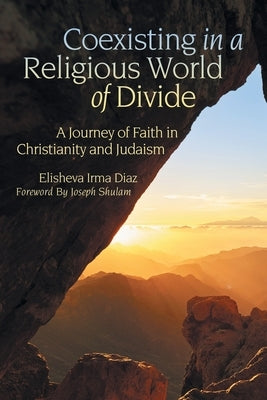 Coexisting in a Religious World of Divide: A Journey of Faith in Christianity and Judaism by Diaz, Elisheva Irma