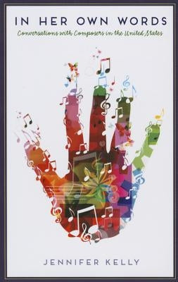 In Her Own Words: Conversations with Composers in the United States by Kelly, Jennifer