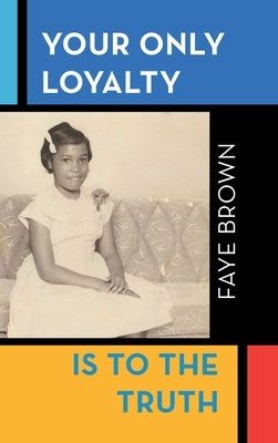 Your Only Loyalty Is to the Truth by Brown, Faye