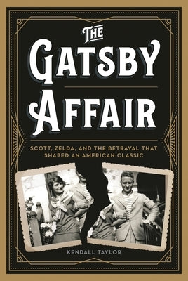 The Gatsby Affair: Scott, Zelda, and the Betrayal That Shaped an American Classic by Taylor, Kendall