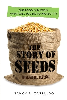 The Story of Seeds: Our Food Is in Crisis. What Will You Do to Protect It? by Castaldo, Nancy