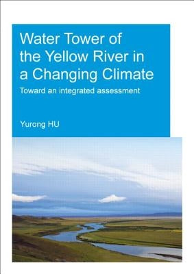 Water Tower of the Yellow River in a Changing Climate: Toward an Integrated Assessment by Hu, Yurong