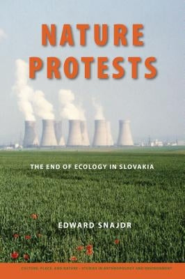 Nature Protests: The End of Ecology in Slovakia by Snajdr, Edward K.
