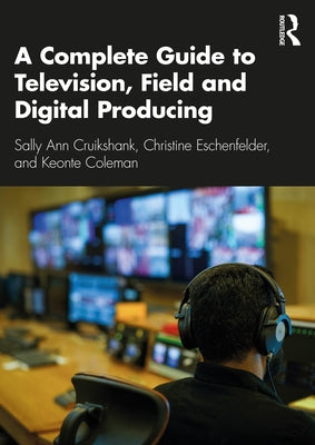 A Complete Guide to Television, Field, and Digital Producing by Cruikshank, Sally Ann