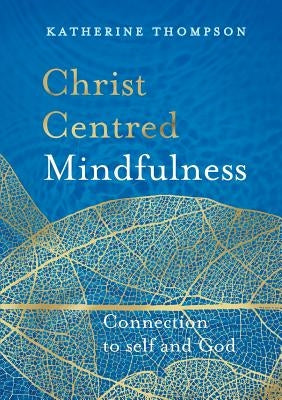 Christ-Centred Mindfulness: Connection to Self and God by Thompson, Katherine